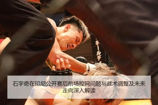 石宇奇在印尼公开赛后前场控网问题与战术调整及未来走向深入解读
