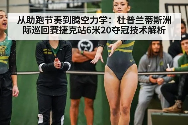 从助跑节奏到腾空力学：杜普兰蒂斯洲际巡回赛捷克站6米20夺冠技术解析 - j9 game