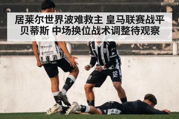 居莱尔世界波难救主 皇马联赛战平贝蒂斯 中场换位战术调整待观察 - j9 game