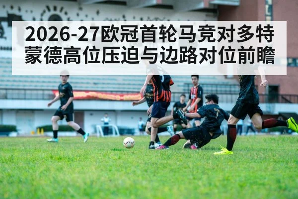 2026-27欧冠首轮马竞对多特蒙德高位压迫与边路对位前瞻