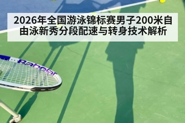 2026年全国游泳锦标赛男子200米自由泳新秀分段配速与转身技术解析