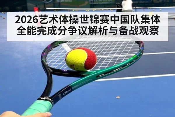 2026艺术体操世锦赛中国队集体全能完成分争议解析与备战观察