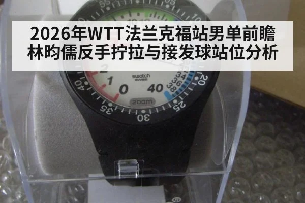 2026年WTT法兰克福站男单前瞻 林昀儒反手拧拉与接发球站位分析