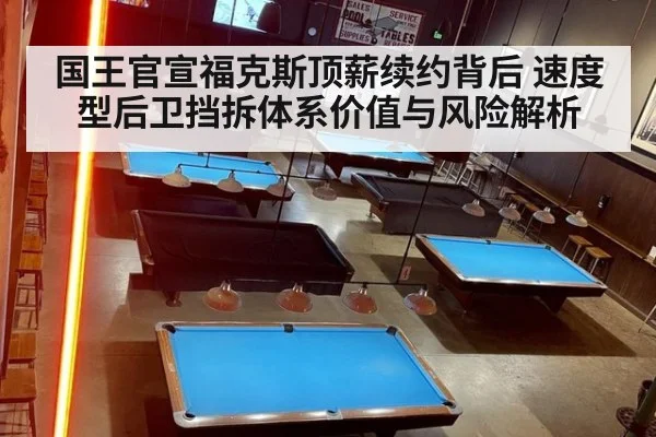 国王官宣福克斯顶薪续约背后 速度型后卫挡拆体系价值与风险解析